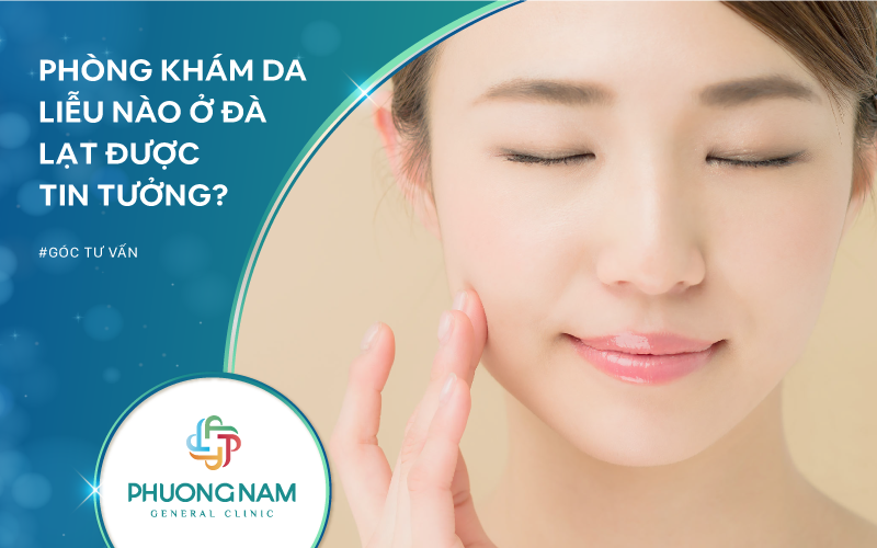 Phòng Khám Da Liễu Nào Ở Đà Lạt Được Khách Hàng Tin Tưởng?
