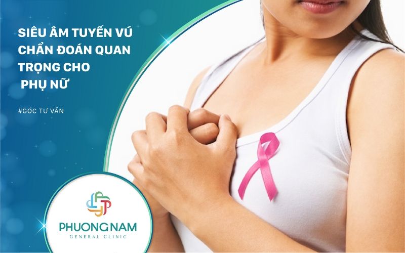 Siêu Âm Tuyến Vú – Chẩn Đoán Quan Trọng Phụ Nữ Cần Thực Hiện