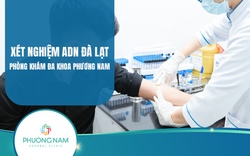 Xét nghiệm ADN Đà Lạt Phương Nam – Tại sao nên lựa chọn Đa khoa Phương Nam?