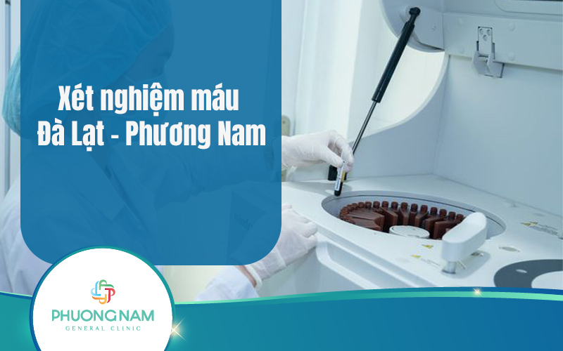 Xét nghiệm máu Đà Lạt Phương Nam: Lợi ích khi lựa chọn phòng khám Phương Nam