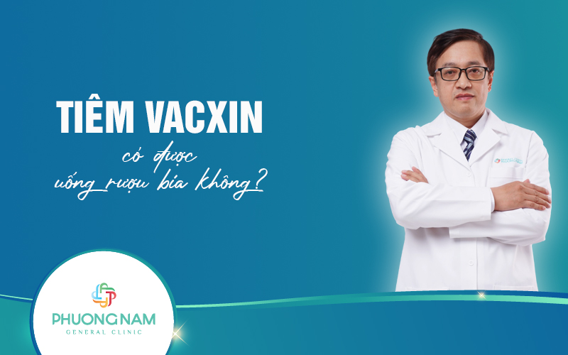 Tiêm vacxin có được uống rượu bia không? Lưu ý khi sử dụng chất có cồn trong tiêm chủng
