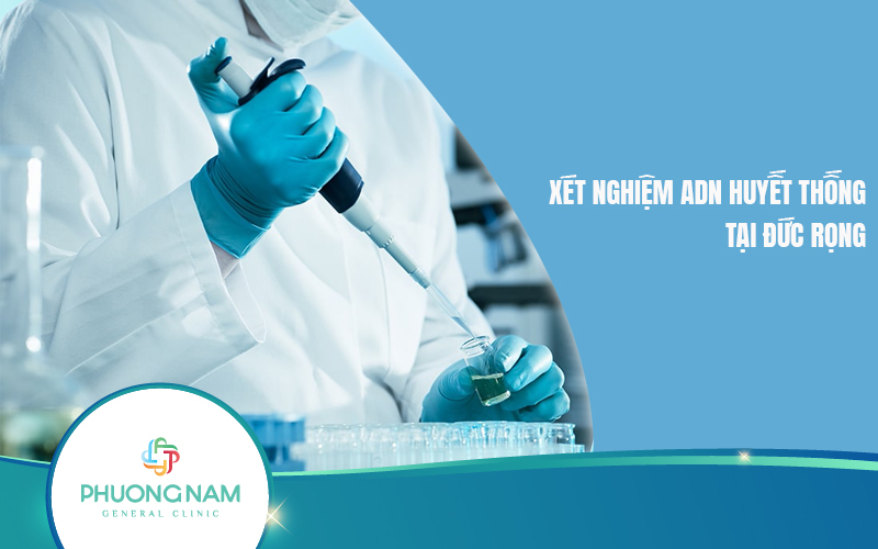 Xét nghiệm ADN huyết thống Đức Trọng: Ưu điểm, chi phí và địa điểm