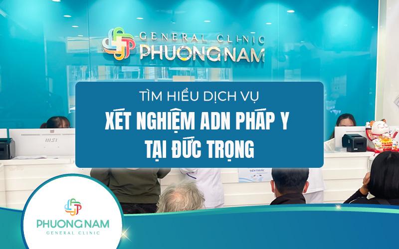 Xét nghiệm ADN pháp y Đức Trọng: địa điểm, chi phí và quy trình như thế nào