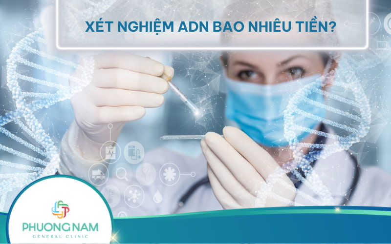 Giá tiền xét nghiệm ADN bao nhiêu? Bảng giá xét nghiệm tại 5 địa chỉ uy tín