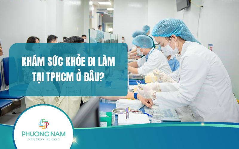 Khám sức khỏe đi làm tại TPHCM ở đâu? Danh sách các cơ sở khám uy tín
