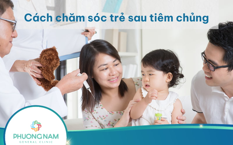Hướng dẫn chăm sóc trẻ sau tiêm chủng đúng cách, an toàn, hiệu quả
