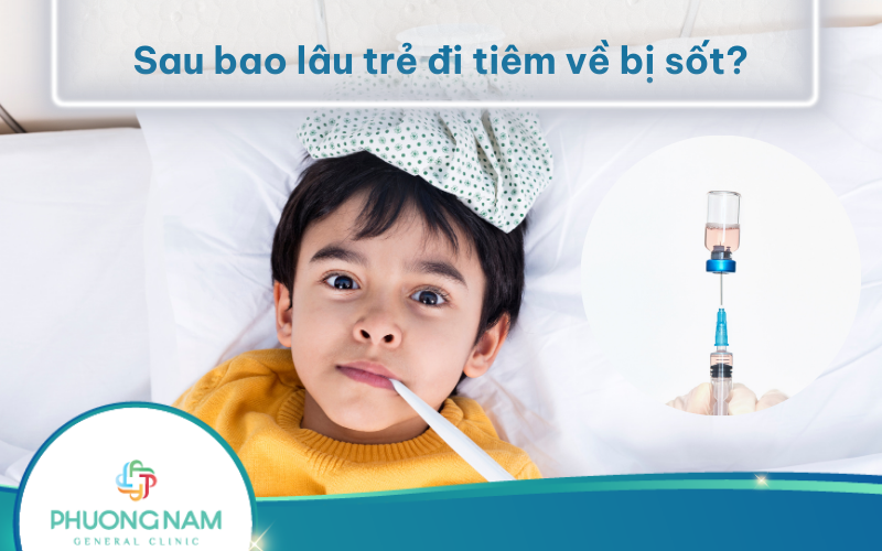 Sau bao lâu trẻ đi tiêm về bị sốt? Tình trạng này có nguy hiểm không?