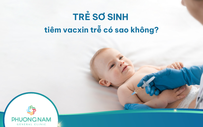 Trẻ sơ sinh tiêm vacxin trễ có sao không? Ảnh hưởng như thế nào?