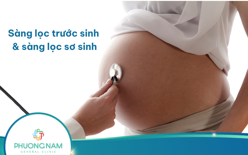 Tại sao phụ nữ cần sàng lọc trước sinh và sàng lọc sơ sinh?