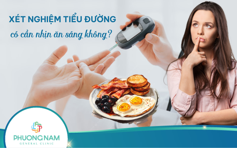 Xét nghiệm tiểu đường có cần nhịn ăn không và nhịn ăn trong bao lâu?