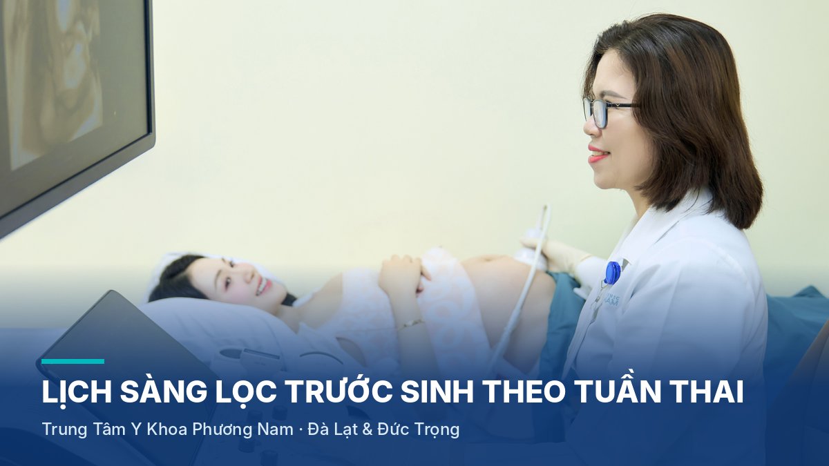 Lịch sàng lọc trước sinh theo tuần thai: mẹ bầu ở Lâm Đồng cần nhớ